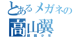 とあるメガネの高山翼（眼鏡少年）