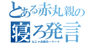 とある赤丸親の寝ろ発言（んじゃお休みー＊＝＊）