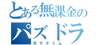 とある無課金のパズドラ廃人（ガラナくん）