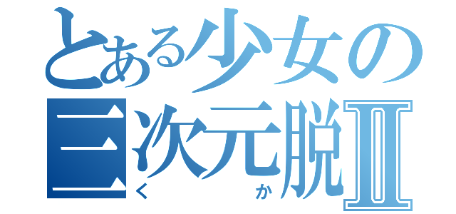 とある少女の三次元脱出Ⅱ（くか）