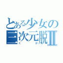 とある少女の三次元脱出Ⅱ（くか）