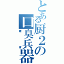 とある厨２の口臭兵器（健育）