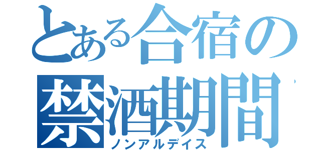 とある合宿の禁酒期間（ノンアルデイス）