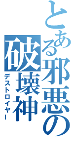 とある邪悪の破壊神（デストロイヤー）