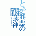 とある邪悪の破壊神（デストロイヤー）