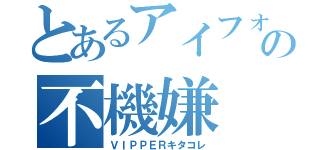 とあるアイフォンの不機嫌（ＶＩＰＰＥＲキタコレ）