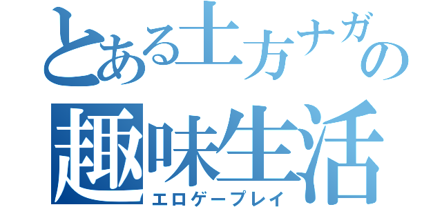 とある土方ナガメツツエロゲールの趣味生活（エロゲープレイ）