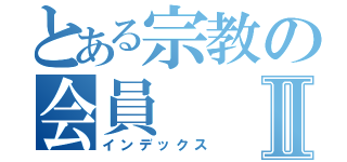 とある宗教の会員Ⅱ（インデックス）