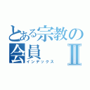 とある宗教の会員Ⅱ（インデックス）