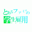 とあるファミマの学生雇用（バイト）