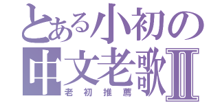 とある小初の中文老歌Ⅱ（老初推薦）