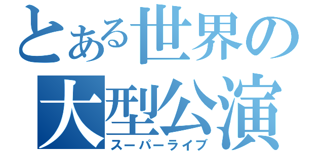 とある世界の大型公演（スーパーライブ）