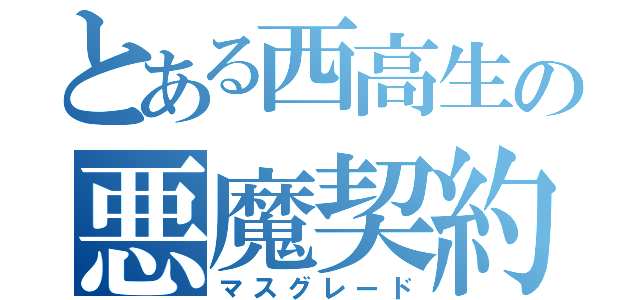 とある西高生の悪魔契約書（マスグレード）