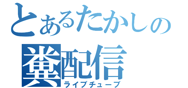 とあるたかしの糞配信（ライブチューブ）