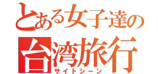 とある女子達の台湾旅行（サイトシーン）