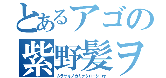 とあるアゴの紫野髪ヲ黒似白屋（ムラサキノカミヲクロニシロヤ）