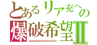 とあるリア充への爆破希望Ⅱ（ンンンンンンンンンンンンンンンンンンンンンンンンンンンンン）