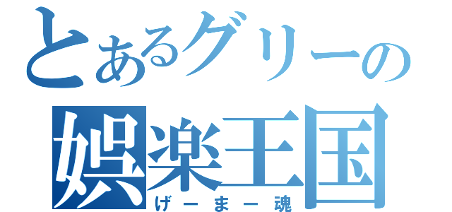 とあるグリーの娯楽王国（げーまー魂）