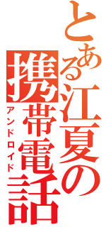 とある江夏の携帯電話（アンドロイド）