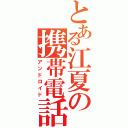 とある江夏の携帯電話（アンドロイド）