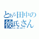 とある田中の彼氏さん（おい、田中。飯行くぞ）