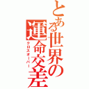 とある世界の運命交差（クロスオーバー）