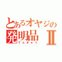 とあるオヤジの発明品Ⅱ（でんきゅう）