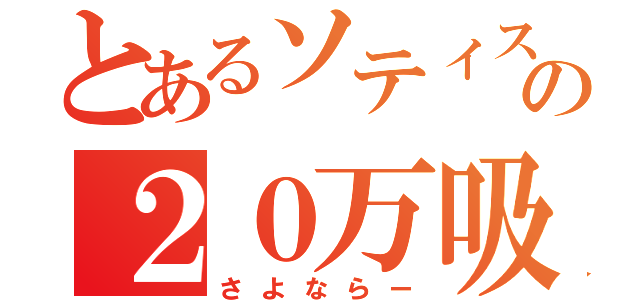 とあるソティスの２０万吸収（さよならー）