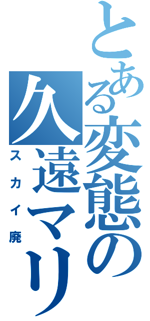 とある変態の久遠マリ（スカイ廃）