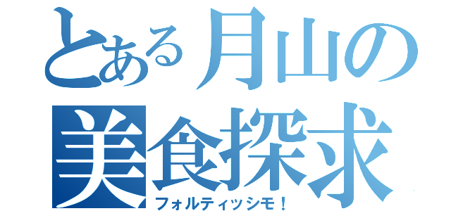 とある月山の美食探求（フォルティッシモ！）