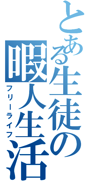 とある生徒の暇人生活（フリーライフ）