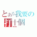 とある我要の打十個（不要当真．．．．．．．）