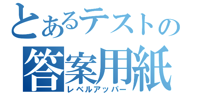 とあるテストの答案用紙（レベルアッパー）