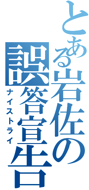 とある岩佐の誤答宣告（ナイストライ）