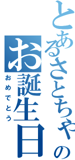 とあるさとちゃんのお誕生日会（おめでとう）