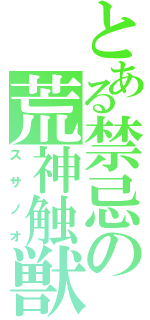 とある禁忌の荒神触獣（スサノオ）