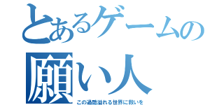 とあるゲームの願い人（この過酷溢れる世界に救いを）