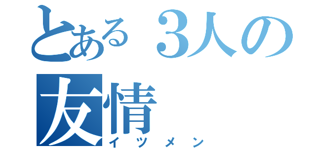 とある３人の友情（イツメン）