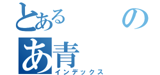 とあるのあ青（インデックス）