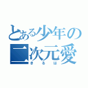 とある少年の二次元愛（きるは）