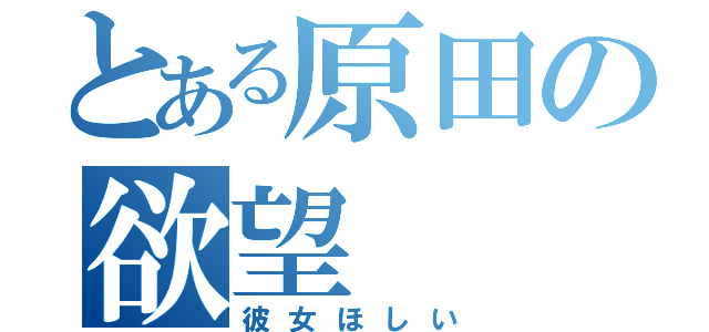 とある原田の欲望（彼女ほしい）