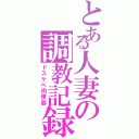 とある人妻の調教記録（ドスケベ肉便器）