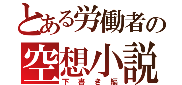 とある労働者の空想小説（下書き編）