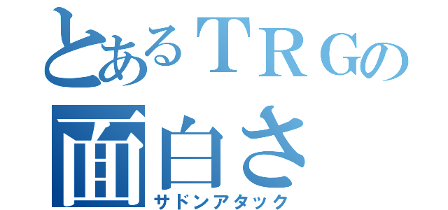 とあるＴＲＧの面白さ（サドンアタック）