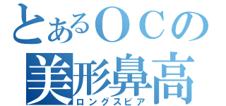 とあるＯＣの美形鼻高（ロングスピア）