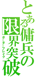 とある傭兵の限界突破（ボ＿ダ＿ブレイク）