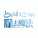 とあるわこつの消去魔法（ロストマジック）