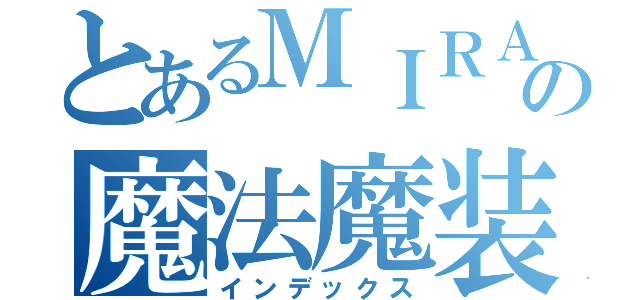 とあるＭＩＲＡの魔法魔装少女（インデックス）