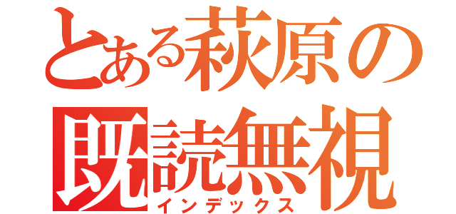 とある萩原の既読無視（インデックス）