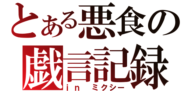 とある悪食の戯言記録（ｉｎ ミクシー）